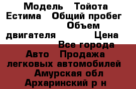  › Модель ­ Тойота Естима › Общий пробег ­ 91 000 › Объем двигателя ­ 2 400 › Цена ­ 1 600 000 - Все города Авто » Продажа легковых автомобилей   . Амурская обл.,Архаринский р-н